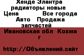 Хенде Элантра3 радиаторы новые › Цена ­ 3 500 - Все города Авто » Продажа запчастей   . Ивановская обл.,Кохма г.